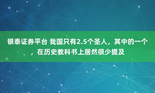 银泰证券平台 我国只有2.5个圣人，其中的一个，在历史教科书上居然很少提及