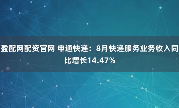 盈配网配资官网 申通快递：8月快递服务业务收入同比增长14.47%