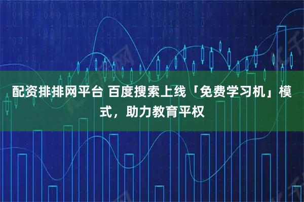 配资排排网平台 百度搜索上线「免费学习机」模式，助力教育平权