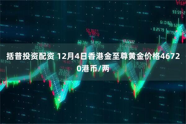 括普投资配资 12月4日香港金至尊黄金价格46720港币/两