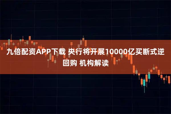 九倍配资APP下载 央行将开展10000亿买断式逆回购 机构解读