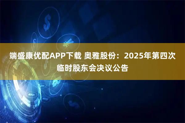 端盛康优配APP下载 奥雅股份：2025年第四次临时股东会决议公告
