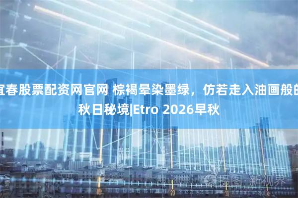 宜春股票配资网官网 棕褐晕染墨绿，仿若走入油画般的秋日秘境|Etro 2026早秋