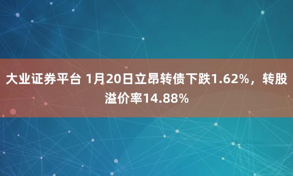 大业证券平台 1月20日立昂转债下跌1.62%，转股溢价率14.88%