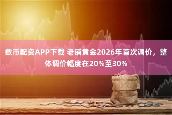 数币配资APP下载 老铺黄金2026年首次调价，整体调价幅度在20%至30%