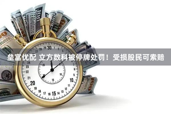 垒富优配 立方数科被停牌处罚！受损股民可索赔