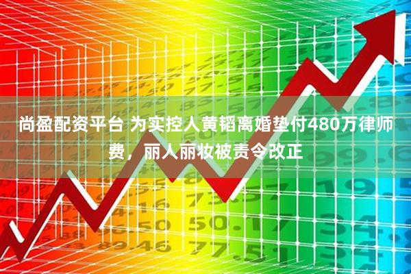 尚盈配资平台 为实控人黄韬离婚垫付480万律师费，丽人丽妆被责令改正